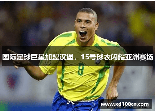 国际足球巨星加盟汉堡，15号球衣闪耀亚洲赛场