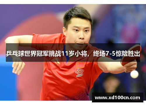 乒乓球世界冠军挑战11岁小将，终场7-5惊险胜出