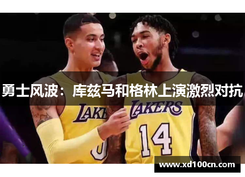 勇士风波：库兹马和格林上演激烈对抗