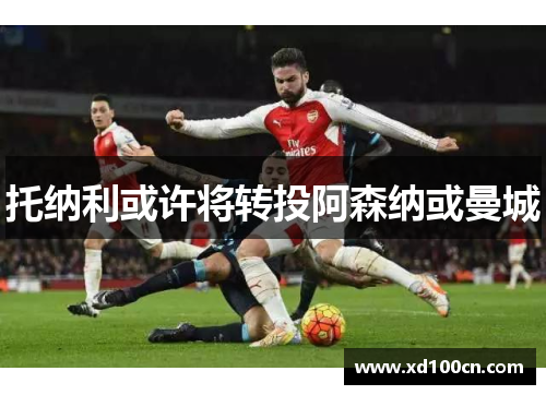 托纳利或许将转投阿森纳或曼城