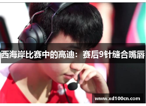 西海岸比赛中的高迪：赛后9针缝合嘴唇